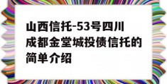 山西信托-53号四川成都金堂城投债信托的简单介绍