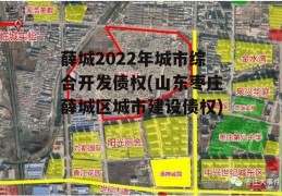 薛城2022年城市综合开发债权(山东枣庄薛城区城市建设债权)