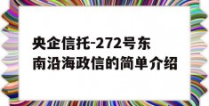 央企信托-272号东南沿海政信的简单介绍