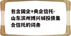 包含国企+央企信托-山东滨州博兴城投债集合信托的词条