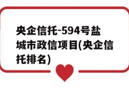 央企信托-594号盐城市政信项目(央企信托排名)