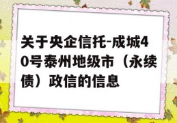 关于央企信托-成城40号泰州地级市（永续债）政信的信息