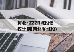 河北·ZZZR城投债权计划(河北省城投)