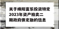 关于绵阳富乐投资特定2023年资产拍卖二期政府债定融的信息