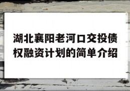 湖北襄阳老河口交投债权融资计划的简单介绍