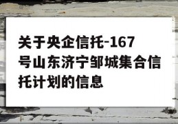 关于央企信托-167号山东济宁邹城集合信托计划的信息