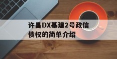 许昌DX基建2号政信债权的简单介绍