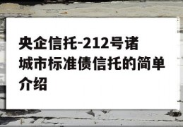 央企信托-212号诸城市标准债信托的简单介绍