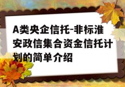 A类央企信托-非标淮安政信集合资金信托计划的简单介绍