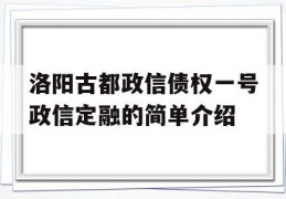 洛阳古都政信债权一号政信定融的简单介绍