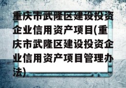 重庆市武隆区建设投资企业信用资产项目(重庆市武隆区建设投资企业信用资产项目管理办法)