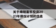 关于绵阳富乐投资2023年债权计划的信息