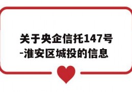 关于央企信托147号-淮安区城投的信息