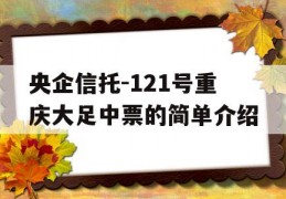 央企信托-121号重庆大足中票的简单介绍