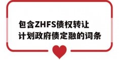 包含ZHFS债权转让计划政府债定融的词条