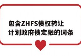 包含ZHFS债权转让计划政府债定融的词条