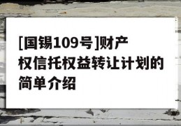 [国锡109号]财产权信托权益转让计划的简单介绍