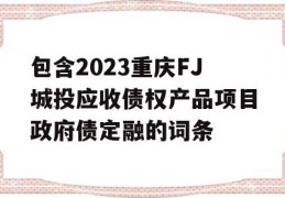 包含2023重庆FJ城投应收债权产品项目政府债定融的词条