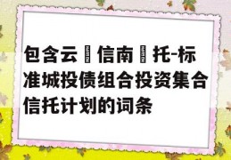 包含云‮信南‬托-标准城投债组合投资集合信托计划的词条