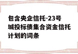 包含央企信托-23号城投标债集合资金信托计划的词条