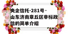 央企信托-281号·山东济南章丘区非标政信的简单介绍