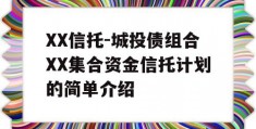 XX信托-城投债组合XX集合资金信托计划的简单介绍