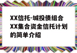 XX信托-城投债组合XX集合资金信托计划的简单介绍