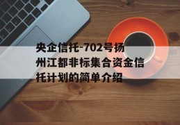 央企信托-702号扬州江都非标集合资金信托计划的简单介绍