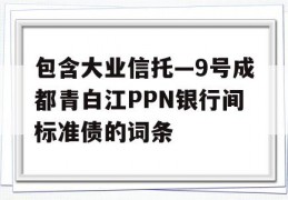 包含大业信托—9号成都青白江PPN银行间标准债的词条