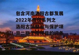 包含河南洛阳古都发展2022年债权系列之洛阳古城整治与保护项目二期工程项目的词条