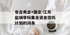 包含央企+国企-江苏盐城非标集合资金信托计划的词条