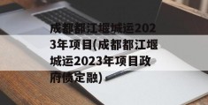 成都都江堰城运2023年项目(成都都江堰城运2023年项目政府债定融)