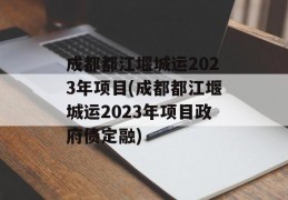 成都都江堰城运2023年项目(成都都江堰城运2023年项目政府债定融)