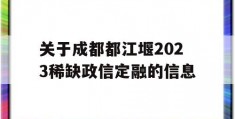 关于成都都江堰2023稀缺政信定融的信息