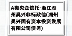 A类央企信托-浙江湖州吴兴非标政信(湖州吴兴国有资本投资发展有限公司债务)