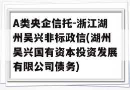 A类央企信托-浙江湖州吴兴非标政信(湖州吴兴国有资本投资发展有限公司债务)