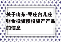 关于山东-枣庄台儿庄财金投资债权资产产品的信息