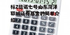 标Z信诺七号山东菏泽郓城证券基金的简单介绍