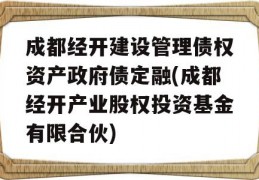 成都经开建设管理债权资产政府债定融(成都经开产业股权投资基金有限合伙)