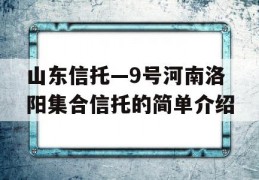 山东信托—9号河南洛阳集合信托的简单介绍