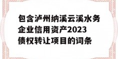 包含泸州纳溪云溪水务企业信用资产2023债权转让项目的词条