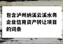 包含泸州纳溪云溪水务企业信用资产转让项目的词条