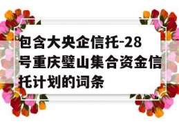 包含大央企信托-28号重庆璧山集合资金信托计划的词条