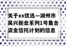 关于xx优选—湖州市吴兴新业系列1号集合资金信托计划的信息