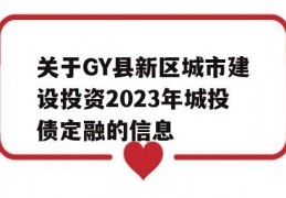 关于GY县新区城市建设投资2023年城投债定融的信息