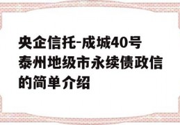 央企信托-成城40号泰州地级市永续债政信的简单介绍