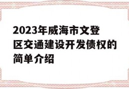 2023年威海市文登区交通建设开发债权的简单介绍