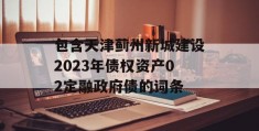 包含天津蓟州新城建设2023年债权资产02定融政府债的词条