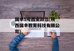 国丰5号西安政信(陕西国丰教育科技有限公司)