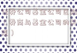 证券公司基金公司区别（券商与基金公司的关系）